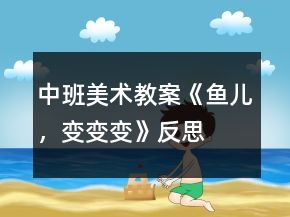 中班美術(shù)教案《魚兒，變變變》反思