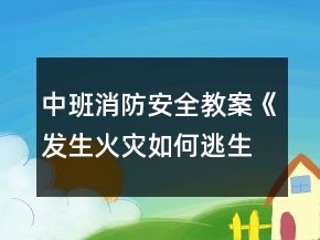 中班消防安全教案《發(fā)生火災(zāi)如何逃生》反思