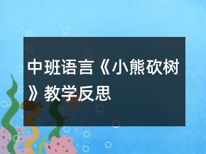 中班語言《小熊砍樹》教學(xué)反思