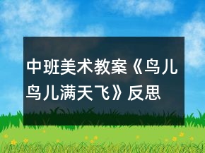 中班美術教案《鳥兒鳥兒滿天飛》反思