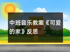 中班音樂(lè)教案《可愛(ài)的家》反思