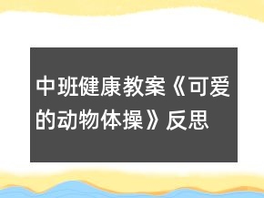 中班健康教案《可愛(ài)的動(dòng)物體操》反思