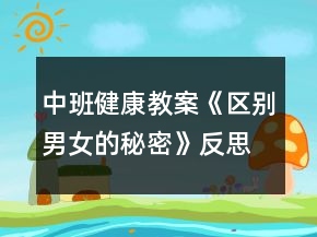 中班健康教案《區(qū)別男女的秘密》反思