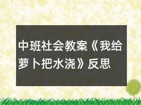 中班社會教案《我給蘿卜把水澆》反思