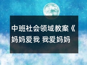 中班社會領(lǐng)域教案《媽媽愛我 我愛媽媽》