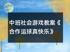 中班社會(huì)游戲教案《合作運(yùn)球真快樂》反思