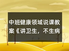 中班健康領域說課教案《講衛(wèi)生，不生病》反思