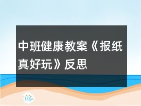 中班健康教案《報(bào)紙真好玩》反思