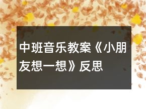 中班音樂教案《小朋友想一想》反思