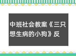 中班社會教案《三只想生病的小狗》反思