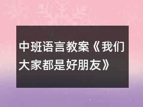中班語言教案《我們大家都是好朋友》反思
