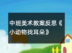 中班美術(shù)教案反思《小動物找耳朵》