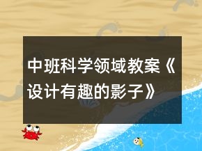 中班科學(xué)領(lǐng)域教案《設(shè)計(jì)有趣的影子》反思