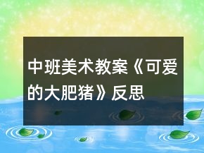 中班美術(shù)教案《可愛的大肥豬》反思