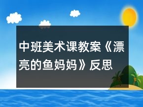 中班美術(shù)課教案《漂亮的魚(yú)媽媽》反思