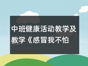 中班健康活動教學及教學《感冒我不怕》反思