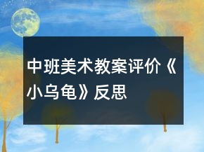 中班美術(shù)教案評價(jià)《小烏龜》反思