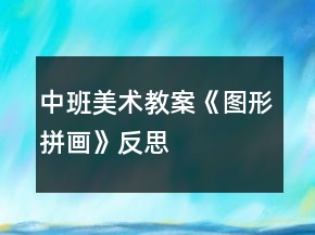 中班美術(shù)教案《圖形拼畫》反思