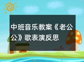 中班音樂教案《老公公》歌表演反思