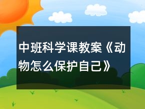 中班科學(xué)課教案《動(dòng)物怎么保護(hù)自己》反思