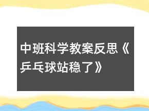 中班科學(xué)教案反思《乒乓球站穩(wěn)了》