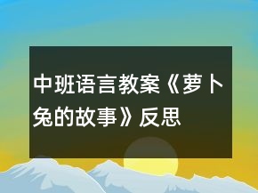 中班語言教案《蘿卜兔的故事》反思