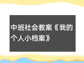 中班社會教案《我的“個人小檔案”》反思