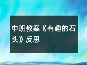 中班教案《有趣的石頭》反思