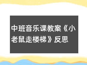 中班音樂課教案《小老鼠走樓梯》反思
