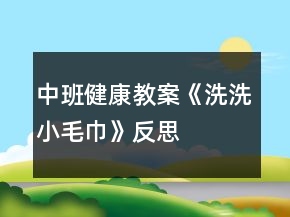 中班健康教案《洗洗小毛巾》反思