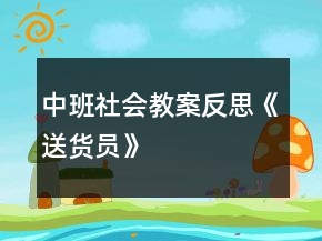 中班社會教案反思《送貨員》