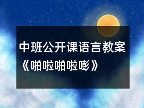 中班公開課語言教案《啪啦啪啦嘭》