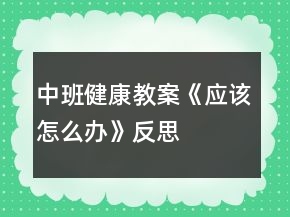 中班健康教案《應(yīng)該怎么辦》反思