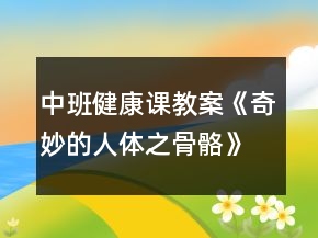 中班健康課教案《奇妙的人體之骨骼》反思
