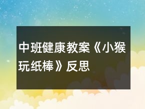 中班健康教案《小猴玩紙棒》反思