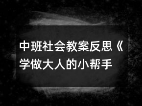 中班社會(huì)教案反思《學(xué)做大人的小幫手》