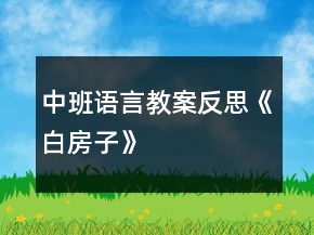 中班語(yǔ)言教案反思《白房子》