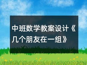 中班數(shù)學(xué)教案設(shè)計(jì)《幾個(gè)朋友在一組》反思