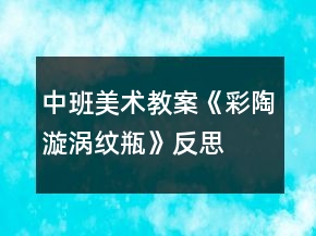 中班美術教案《彩陶漩渦紋瓶》反思