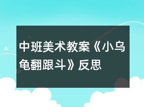 中班美術(shù)教案《小烏龜翻跟斗》反思