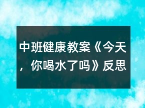 中班健康教案《今天，你喝水了嗎》反思