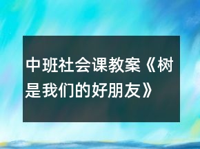 中班社會課教案《樹是我們的好朋友》反思