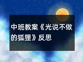 中班教案《光說(shuō)不做的狐貍》反思