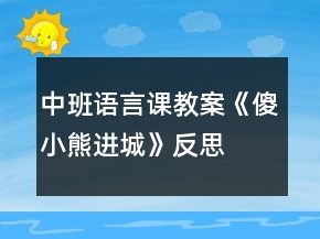中班語言課教案《傻小熊進城》反思