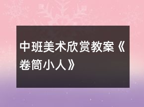 中班美術(shù)欣賞教案《卷筒小人》
