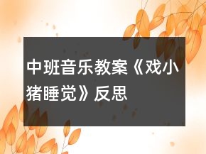 中班音樂教案《戲小豬睡覺》反思