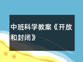 中班科學教案《“開放”和“封閉”》反思