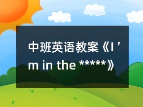 中班英語教案《I ’m in the *****》