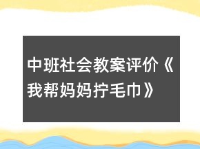 中班社會(huì)教案評(píng)價(jià)《我?guī)蛬寢寯Q毛巾》反思