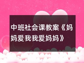 中班社會課教案《媽媽愛我我愛媽媽》反思